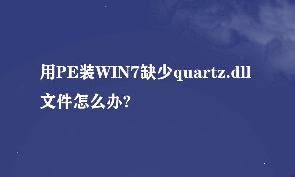 用PE装WIN7缺少quartz.dll文件怎么办?
