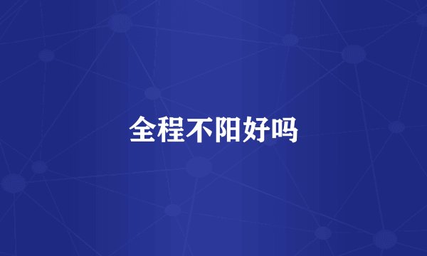 全程不阳好吗