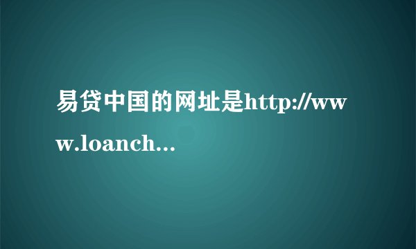 易贷中国的网址是http://www.loanchina.com吗？