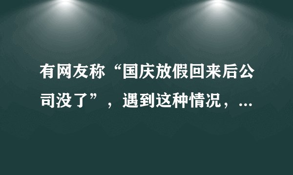 有网友称“国庆放假回来后公司没了”，遇到这种情况，员工该怎么办