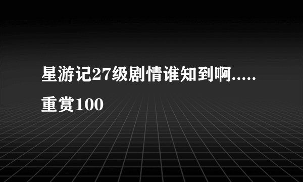 星游记27级剧情谁知到啊.....重赏100