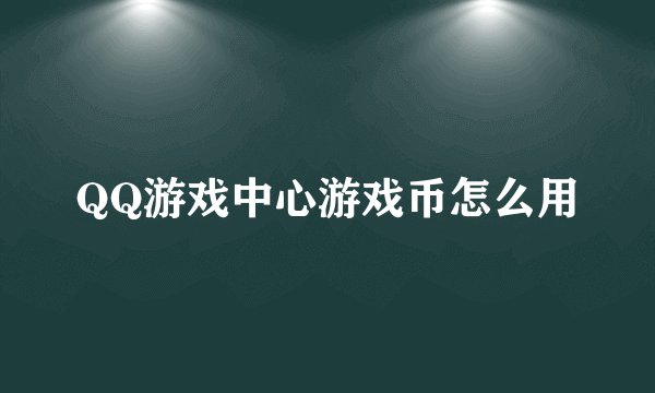 QQ游戏中心游戏币怎么用