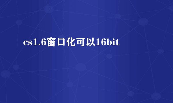 cs1.6窗口化可以16bit