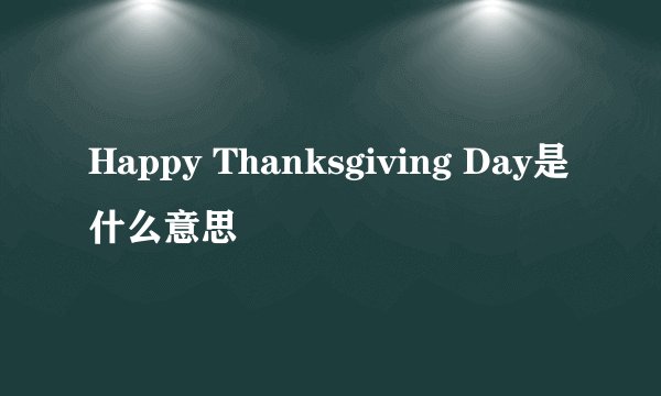 Happy Thanksgiving Day是什么意思