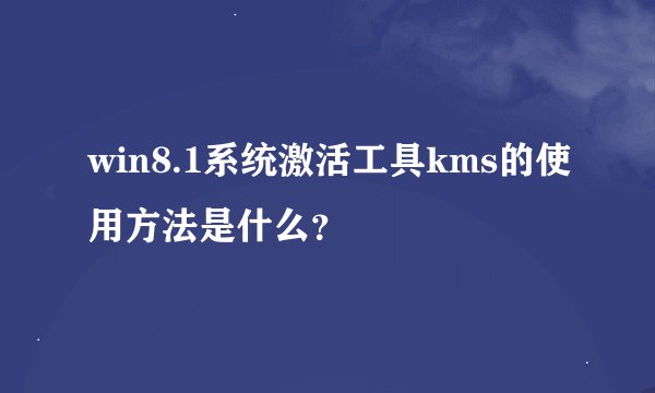 win8.1系统激活工具kms的使用方法是什么？
