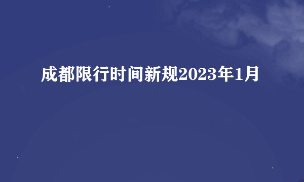 成都限行时间新规2023年1月