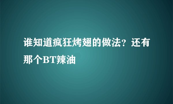 谁知道疯狂烤翅的做法？还有那个BT辣油