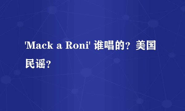 'Mack a Roni' 谁唱的？美国民谣？