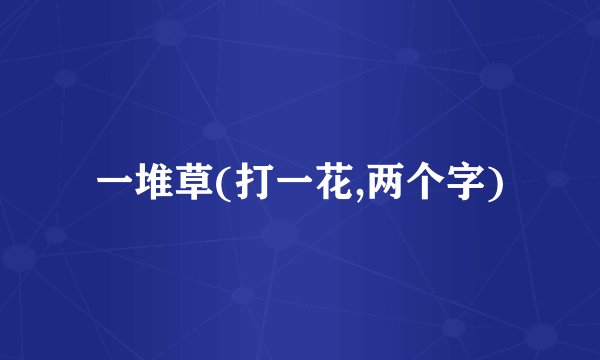 一堆草(打一花,两个字)