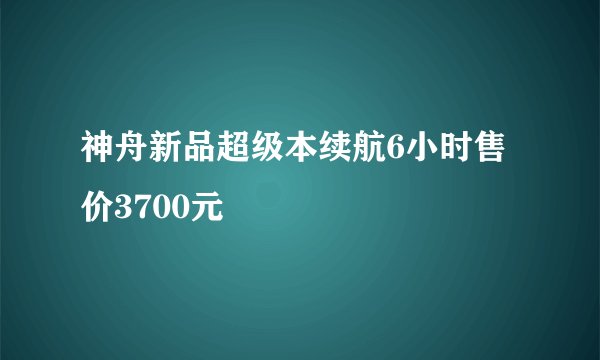 神舟新品超级本续航6小时售价3700元