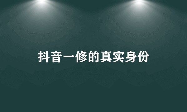 抖音一修的真实身份