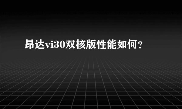 昂达vi30双核版性能如何？