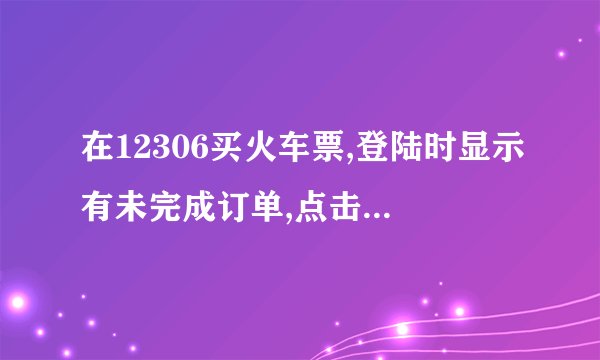 在12306买火车票,登陆时显示有未完成订单,点击未完成订单又显示没有未完成订单