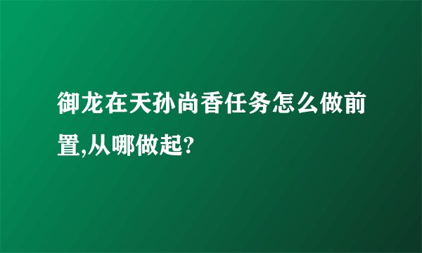御龙在天孙尚香任务怎么做前置,从哪做起?