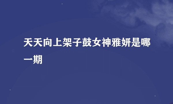 天天向上架子鼓女神雅妍是哪一期