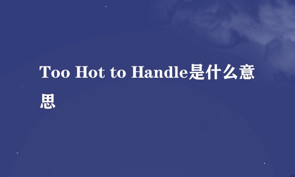 Too Hot to Handle是什么意思