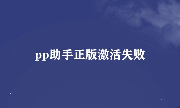pp助手正版激活失败