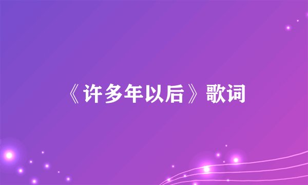 《许多年以后》歌词