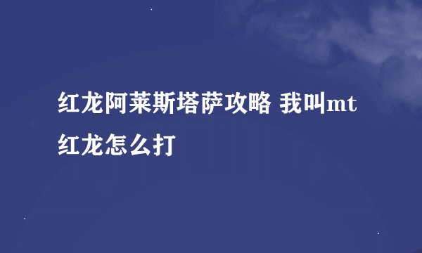 红龙阿莱斯塔萨攻略 我叫mt红龙怎么打