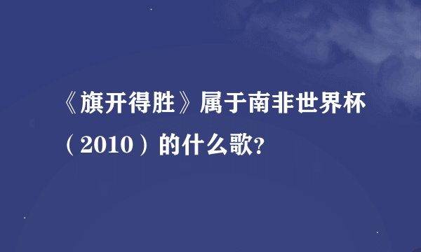 《旗开得胜》属于南非世界杯（2010）的什么歌？