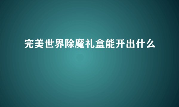完美世界除魔礼盒能开出什么