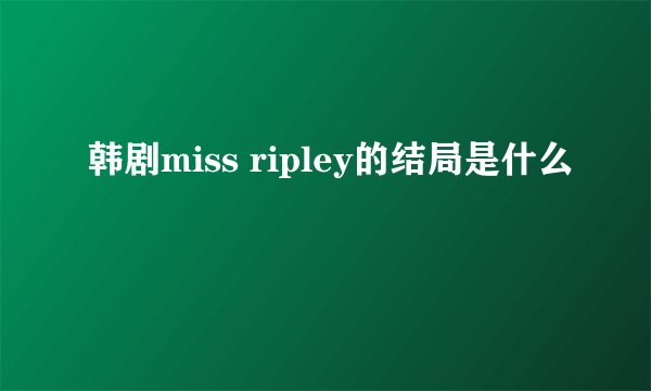 韩剧miss ripley的结局是什么