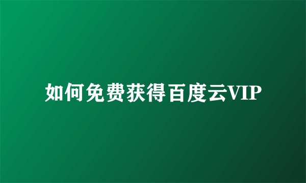 如何免费获得百度云VIP