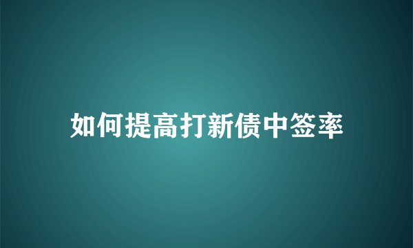 如何提高打新债中签率