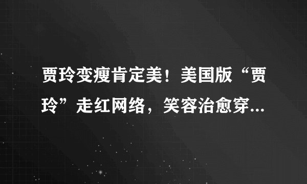 贾玲变瘦肯定美！美国版“贾玲”走红网络，笑容治愈穿搭超时髦