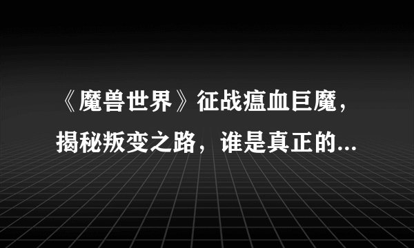 《魔兽世界》征战瘟血巨魔，揭秘叛变之路，谁是真正的战胜者？