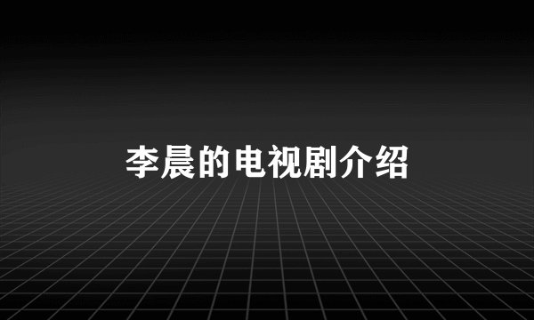 李晨的电视剧介绍