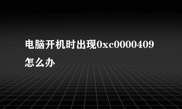 电脑开机时出现0xc0000409怎么办