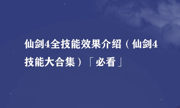 仙剑4全技能效果介绍（仙剑4技能大合集）「必看」