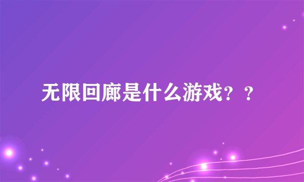 无限回廊是什么游戏？？