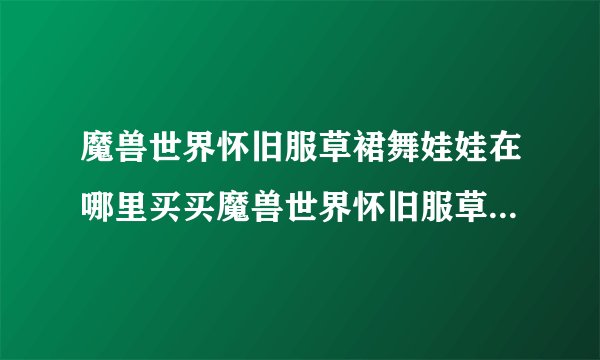 魔兽世界怀旧服草裙舞娃娃在哪里买买魔兽世界怀旧服草裙舞娃娃方法