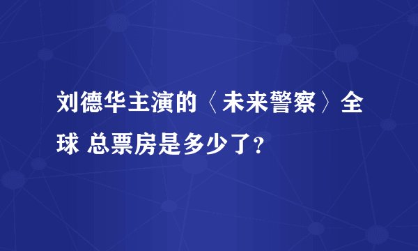 刘德华主演的〈未来警察〉全球 总票房是多少了？
