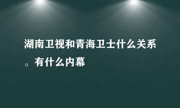 湖南卫视和青海卫士什么关系。有什么内幕