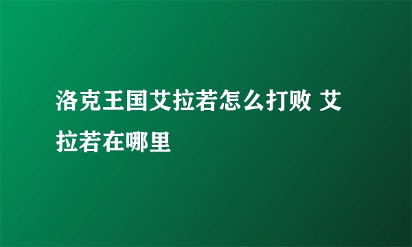洛克王国艾拉若怎么打败 艾拉若在哪里