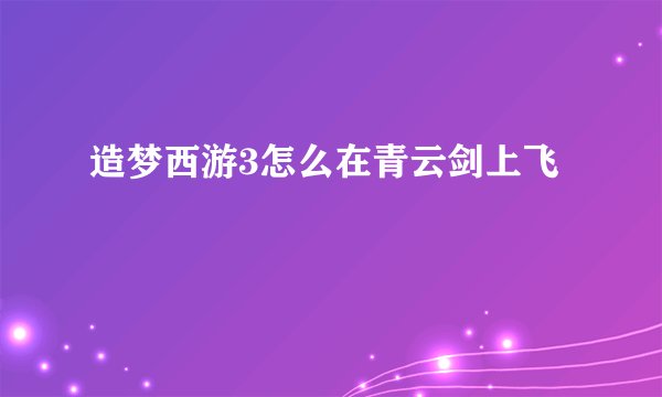 造梦西游3怎么在青云剑上飞