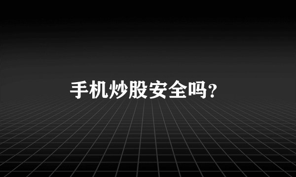 手机炒股安全吗？