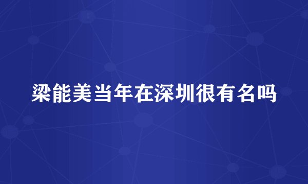梁能美当年在深圳很有名吗