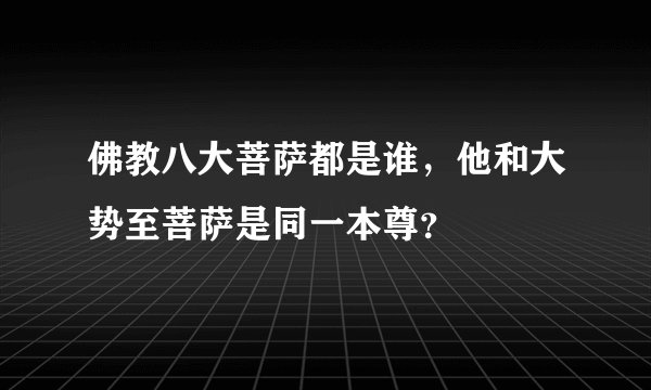 佛教八大菩萨都是谁，他和大势至菩萨是同一本尊？