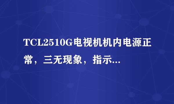 TCL2510G电视机机内电源正常，三无现象，指示灯不停的闪烁