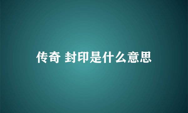 传奇 封印是什么意思