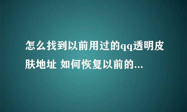 怎么找到以前用过的qq透明皮肤地址 如何恢复以前的qq皮肤技巧大全