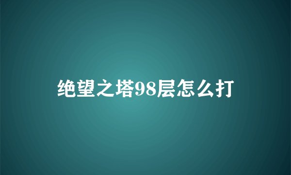 绝望之塔98层怎么打