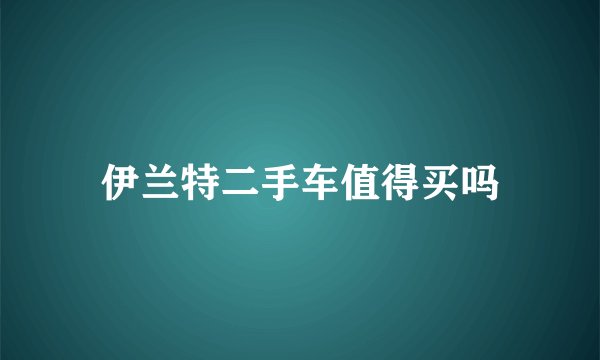 伊兰特二手车值得买吗