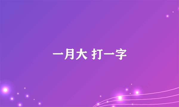 一月大 打一字