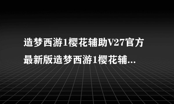 造梦西游1樱花辅助V27官方最新版造梦西游1樱花辅助V27官方最新版功能简介