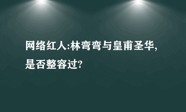 网络红人:林弯弯与皇甫圣华,是否整容过?